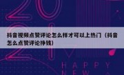 抖音视频点赞评论怎么样才可以上热门（抖音怎么点赞评论挣钱）