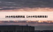 24小时在线刷网站（24小时在线刷双击）