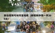 微信视频号如何变现呢（刷视频挣钱一天300元）