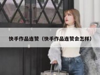 快手作品连赞（快手作品连赞会怎样）