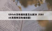tiktok没有播放量怎么解决（tiktok发视频没有播放量）