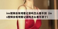 ins视频会有观看记录吗怎么看不到（ins视频会有观看记录吗怎么看不到了）