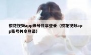 樱花视频app账号共享登录（樱花视频app账号共享登录）