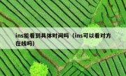 ins能看到具体时间吗（ins可以看对方在线吗）