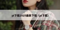 pi下载2025最新下载（pi下载）