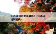 tiktok培训割韭菜吗?（tiktok培训机构）