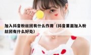 加入抖音粉丝团有什么作用（抖音里面加入粉丝团有什么好处）