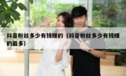 抖音粉丝多少有钱赚的（抖音粉丝多少有钱赚的最多）
