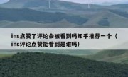 ins点赞了评论会被看到吗知乎推荐一个（ins评论点赞能看到是谁吗）