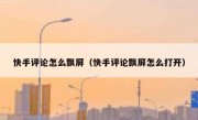 快手评论怎么飘屏（快手评论飘屏怎么打开）