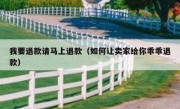 我要退款请马上退款（如何让卖家给你乖乖退款）