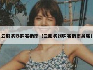 云服务器购买指南（云服务器购买指南最新）