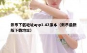 派币下载地址app1.42版本（派币最新版下载地址）