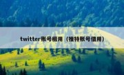 twitter账号租用（推特账号借用）