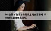 ins点赞了取消了会发消息吗会显示吗（ins点赞取消会发现吗）