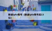 联通iptv账号（联通iptv账号后13位）