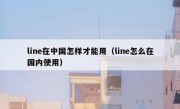 line在中国怎样才能用（line怎么在国内使用）