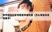 如何增加抖音观看量和播放量（怎么增加抖音观看率）