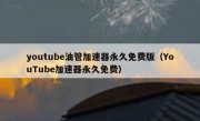youtube油管加速器永久免费版（YouTube加速器永久免费）