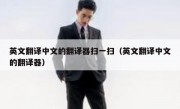英文翻译中文的翻译器扫一扫（英文翻译中文的翻译器）