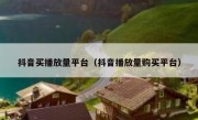 抖音买播放量平台（抖音播放量购买平台）