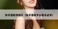 快手涨粉挣钱不（快手涨粉平台新手必学）