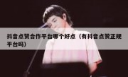 抖音点赞合作平台哪个好点（有抖音点赞正规平台吗）