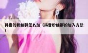 抖音的粉丝群怎么加（抖音粉丝群的加入方法）