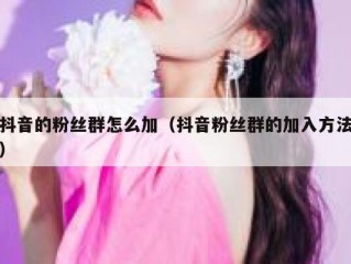 抖音的粉丝群怎么加（抖音粉丝群的加入方法）