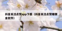 抖音关注点赞app下载（抖音关注点赞赚佣金软件）