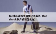 facebook账号被锁了怎么办（facebook账户被锁怎么办）