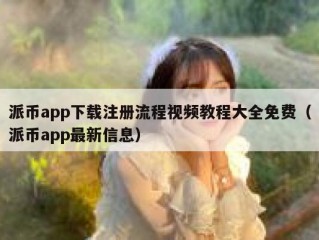 派币app下载注册流程视频教程大全免费（派币app最新信息）