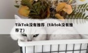 TikTok没有推荐（tiktok没有推荐了）