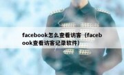 facebook怎么查看访客（facebook查看访客记录软件）