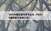 tiktok播放量为零怎么办（tiktok播放量只有两三百）