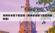 微博安卓版下载官网（微博安卓版下载官网最新版）