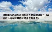 深圳限行时间几点到几点外地车牌可以开（深圳市外地车牌限行时间几点到几点）