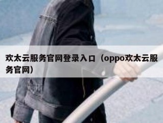 欢太云服务官网登录入口（oppo欢太云服务官网）