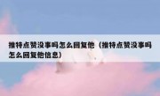 推特点赞没事吗怎么回复他（推特点赞没事吗怎么回复他信息）