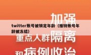 twitter账号被锁定年龄（推特账号年龄被冻结）