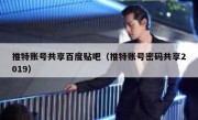 推特账号共享百度贴吧（推特账号密码共享2019）