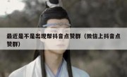 最近是不是出现帮抖音点赞群（微信上抖音点赞群）