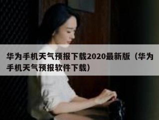 华为手机天气预报下载2020最新版（华为手机天气预报软件下载）
