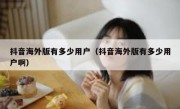 抖音海外版有多少用户（抖音海外版有多少用户啊）