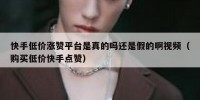 快手低价涨赞平台是真的吗还是假的啊视频（购买低价快手点赞）