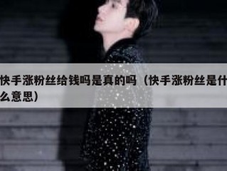 快手涨粉丝给钱吗是真的吗（快手涨粉丝是什么意思）