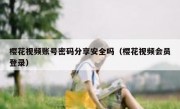 樱花视频账号密码分享安全吗（樱花视频会员登录）
