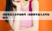 成都现在几点开始限号（成都限号是几点开始限号）