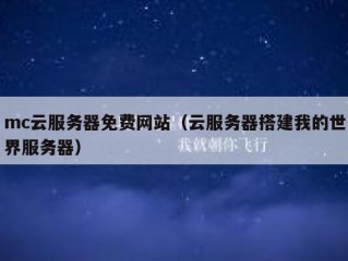 mc云服务器免费网站（云服务器搭建我的世界服务器）