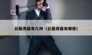 云服务器有几种（云服务器有哪些）